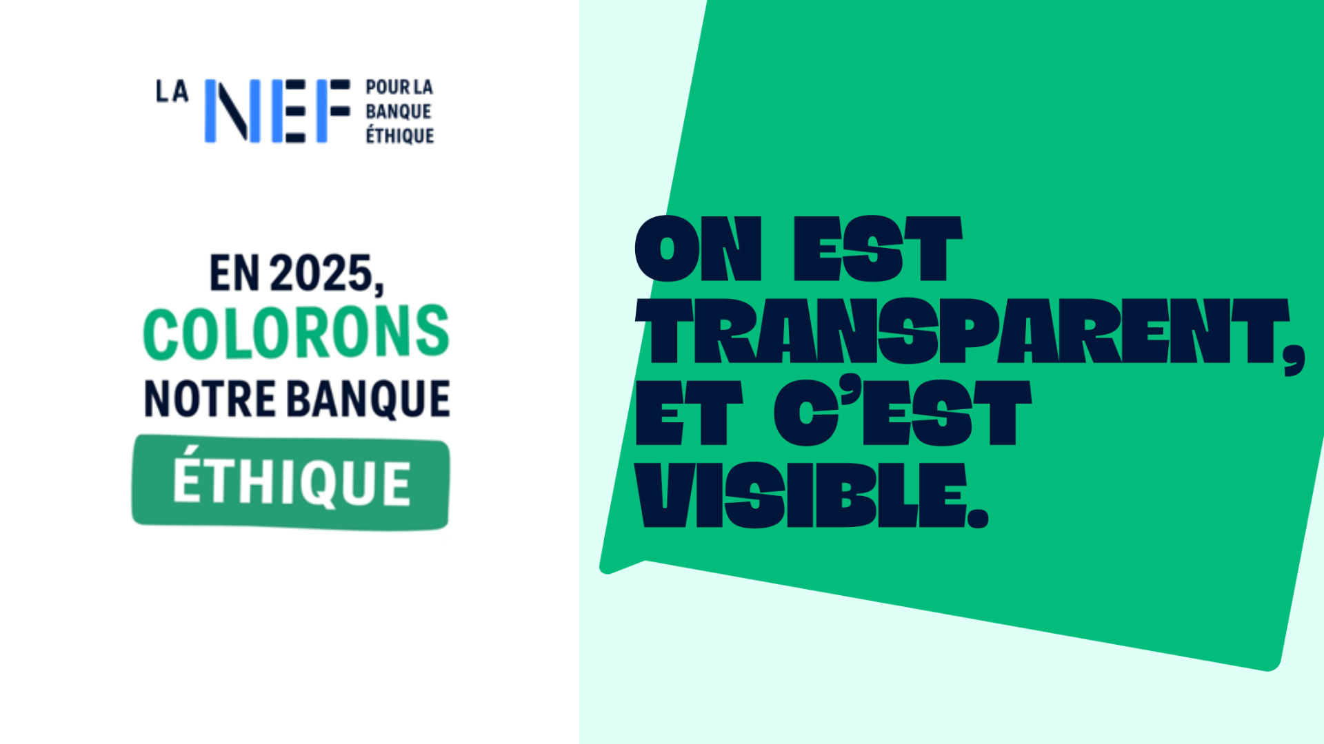 Logo de La Nef avec le slogan &quot;Pour la banque éthique&quot;. &quot;En 2025, colorons notre banque éthique.&quot; &quot;On est transparent, et c&#039;est visible.&quot;